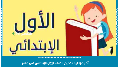 آخر مواعيد تقديم الصف الاول الابتدائي في مصر